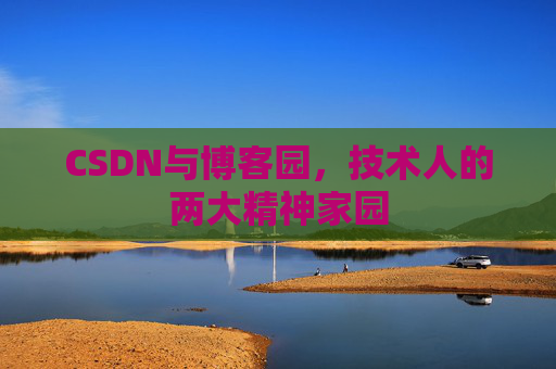 CSDN与博客园,技术人的两大精神家园 CSDN与博客园,技术人的两大精神家园